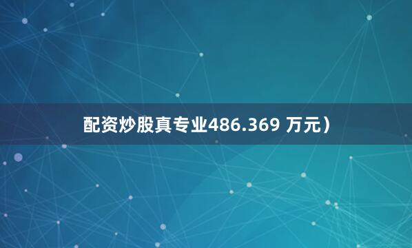 配资炒股真专业486.369 万元）