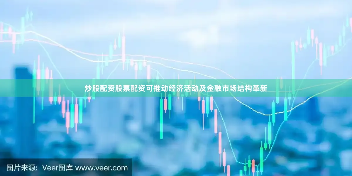 炒股配资股票配资可推动经济活动及金融市场结构革新