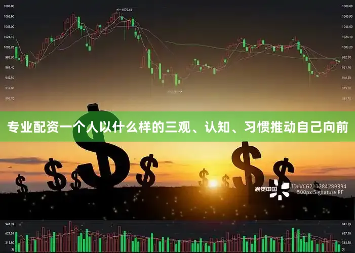 专业配资一个人以什么样的三观、认知、习惯推动自己向前