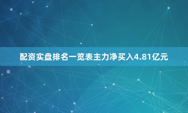 配资实盘排名一览表主力净买入4.81亿元
