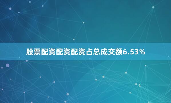 股票配资配资配资占总成交额6.53%