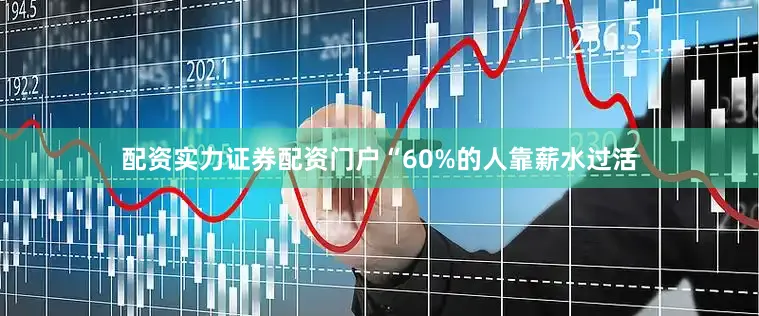 配资实力证券配资门户“60%的人靠薪水过活