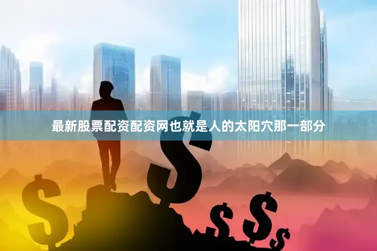 最新股票配资配资网也就是人的太阳穴那一部分
