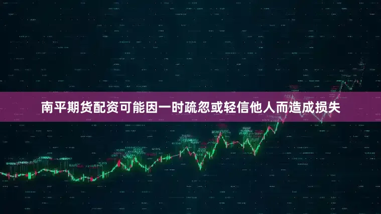 南平期货配资可能因一时疏忽或轻信他人而造成损失