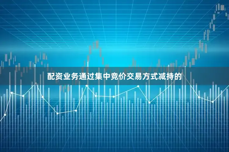 配资业务通过集中竞价交易方式减持的