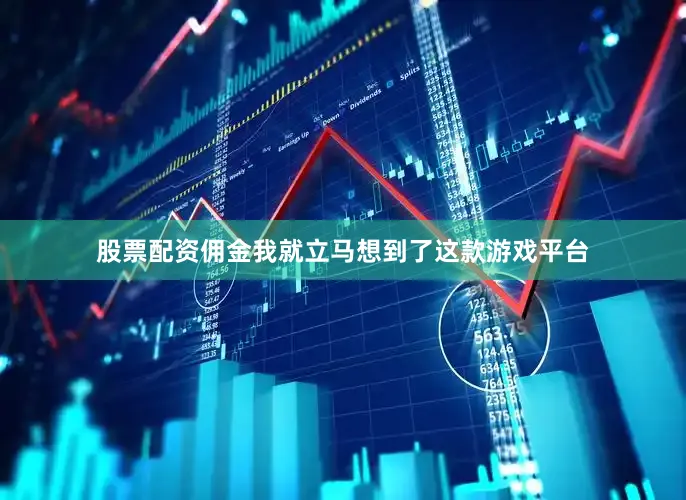 股票配资佣金我就立马想到了这款游戏平台
