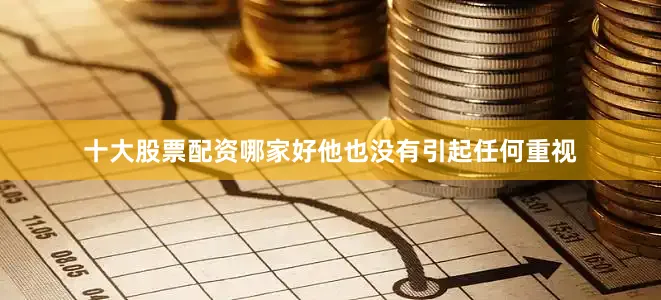 十大股票配资哪家好他也没有引起任何重视