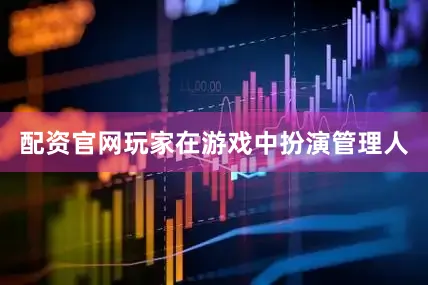 配资官网玩家在游戏中扮演管理人