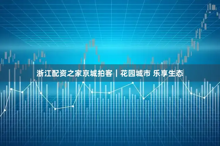 浙江配资之家京城拍客｜花园城市 乐享生态