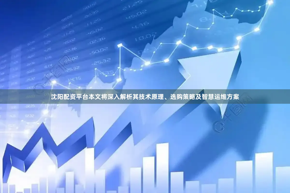 沈阳配资平台本文将深入解析其技术原理、选购策略及智慧运维方案