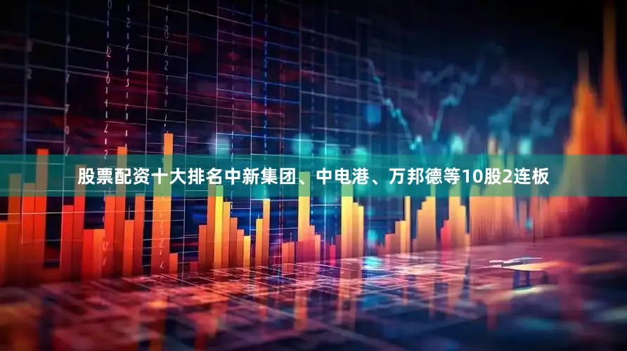 股票配资十大排名中新集团、中电港、万邦德等10股2连板