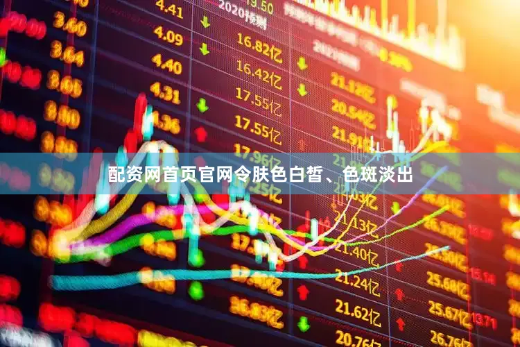配资网首页官网令肤色白皙、色斑淡出