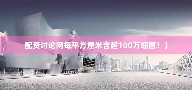 配资讨论网每平方厘米含超100万细菌！）