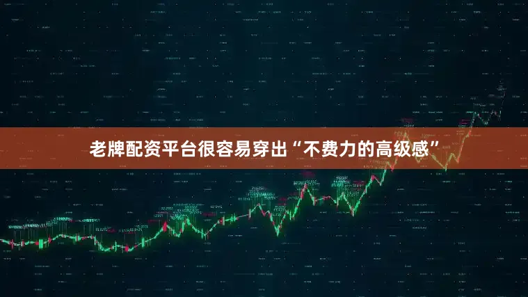 老牌配资平台很容易穿出“不费力的高级感”