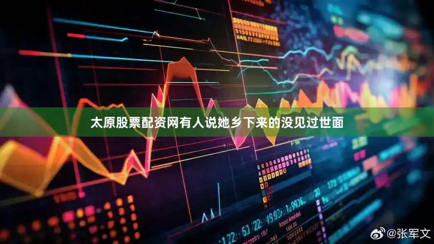 太原股票配资网有人说她乡下来的没见过世面