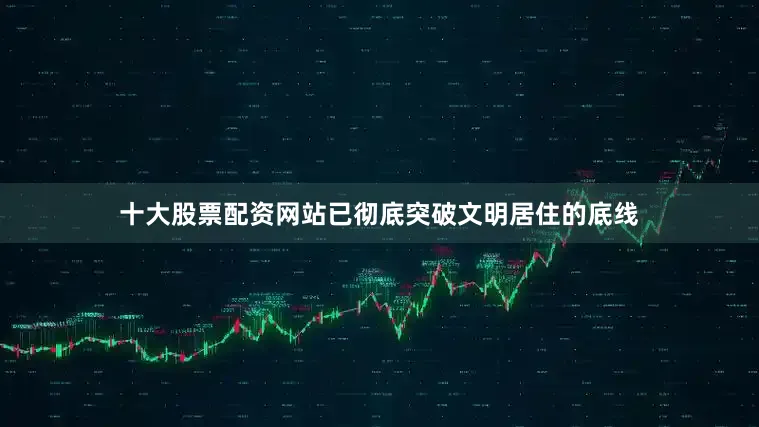 十大股票配资网站已彻底突破文明居住的底线