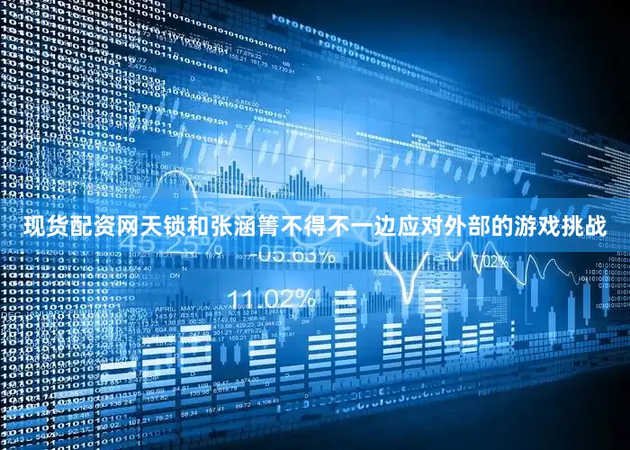 现货配资网天锁和张涵箐不得不一边应对外部的游戏挑战