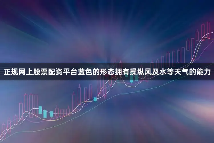 正规网上股票配资平台蓝色的形态拥有操纵风及水等天气的能力