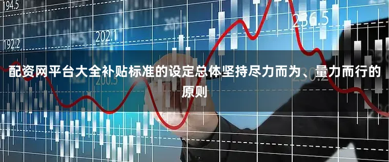配资网平台大全补贴标准的设定总体坚持尽力而为、量力而行的原则