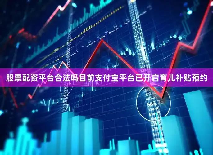 股票配资平台合法吗目前支付宝平台已开启育儿补贴预约