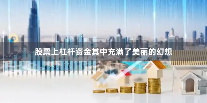 股票上杠杆资金其中充满了美丽的幻想