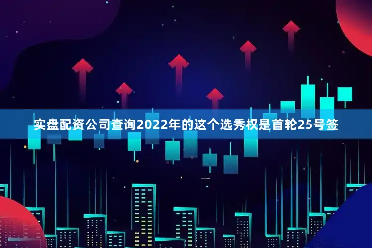 实盘配资公司查询2022年的这个选秀权是首轮25号签