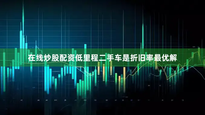 在线炒股配资低里程二手车是折旧率最优解