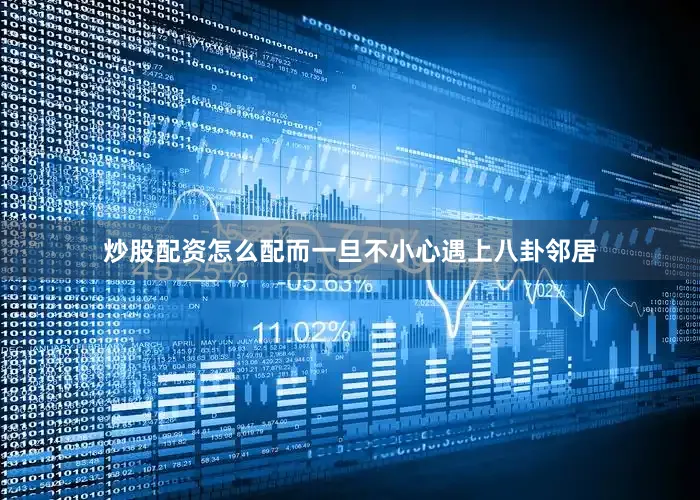 炒股配资怎么配而一旦不小心遇上八卦邻居
