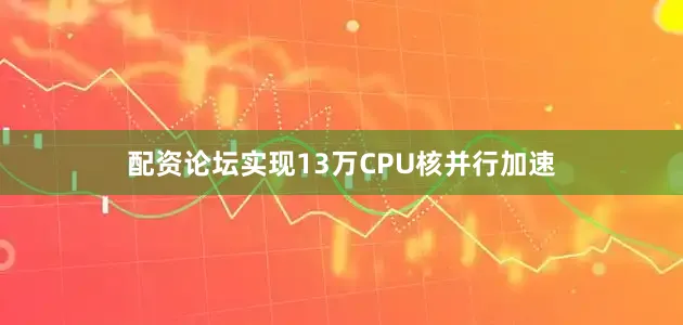 配资论坛实现13万CPU核并行加速