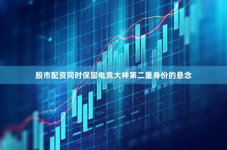 股市配资同时保留电竞大神第二重身份的悬念