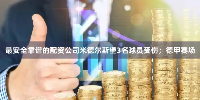最安全靠谱的配资公司米德尔斯堡3名球员受伤;德甲赛场