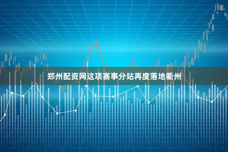 郑州配资网这项赛事分站再度落地衢州