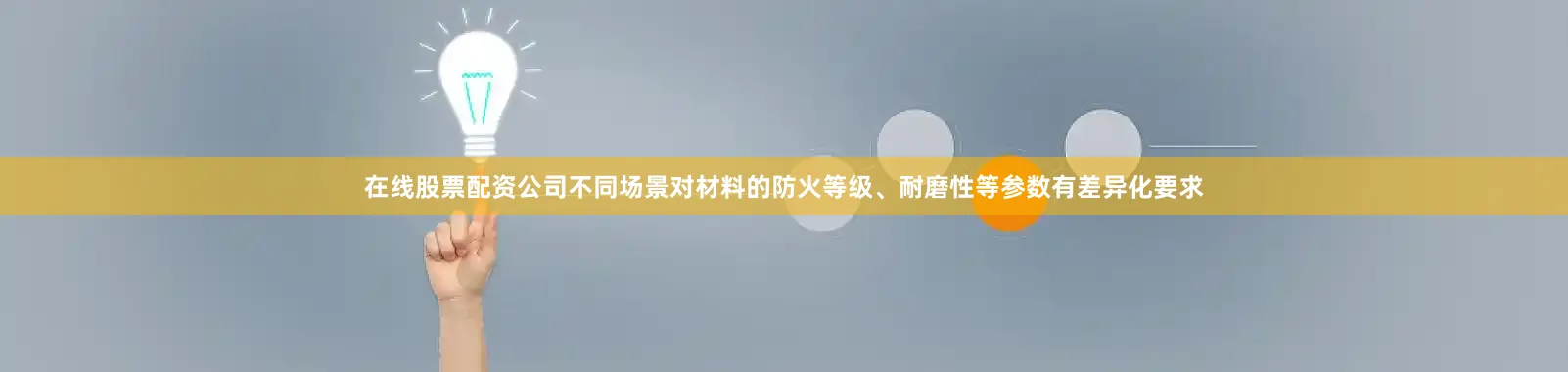 在线股票配资公司不同场景对材料的防火等级、耐磨性等参数有差异化要求